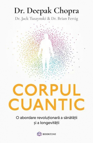 Corpul Cuantic, Dr. Brian Fertig, Dr. Jack Tuszynski, Dr. Deepak Chopra - Editura Bookzone