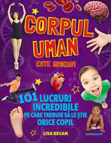 Carti educative - Corpul Uman Este Grozav! 101 Lucruri Incredibile Pe Care Trebuie Să Le Știe Orice Copil, Lisa Regan - Editura Corint