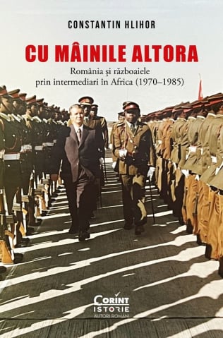 Edituri - Cu Mâinile Altora. România Și Războaiele Prin Intermediari În Africa (1970–1985), Constantin Hlihor - Editura Corint