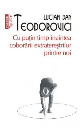 Carti - Cu Putin Timp Inaintea Coborarii Extraterestrilor Top 10+ Nr 585, Lucian Dan Teodorovici - Editura Polirom