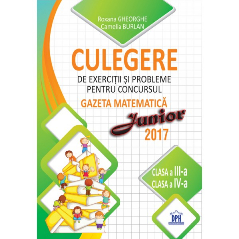 Carti - Culegere De Exercitii Si Probleme Pentru Concursul Gazeta Matematica Junior 2017 - Clasa A Iii-A Si Clasa A Iv-A, Camelia Burlan, Roxana Gheorghe, Irina Negoita - Editura DPH