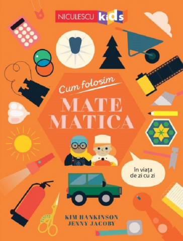 Atlase si Dictionare - Cum Folosim Matematica In Viata De Zi Cu Zi, Kim Hankinson, Jenny Jacoby - Editura Niculescu