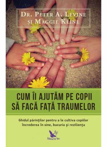 Parenting - Cum Îi Ajutăm Pe Copii Să Facă Față Traumelor ,Peter A. Levine, Maggie Kline - Editura For You