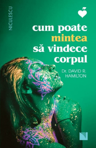 Edituri - Cum Poate Mintea Sa Vindece Corpul-Ed 2, David R. Hamilton - Editura Niculescu