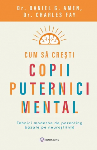 Parenting - Cum Să Crești Copii Puternici Mental, Daniel G. Amen, Charles Fay - Editura Bookzone