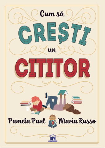 Grupe de varsta - Cum Sa Cresti Un Cititor, Pamela Paul, Maria Russo - Editura DPH