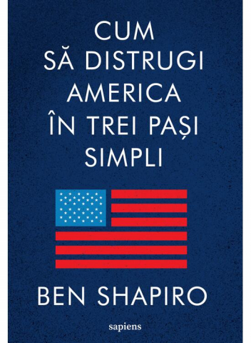 Edituri - Cum Sa Distrugi America In Trei Pasi Simpli, Ben Shapiro - Editura Art