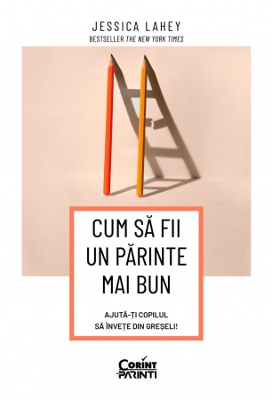 Parenting - Cum Să Fii Un Părinte Mai Bun. Ajută-Ți Copilul Să Învețe Din Greșeli, Jessica Lahey - Editura Corint