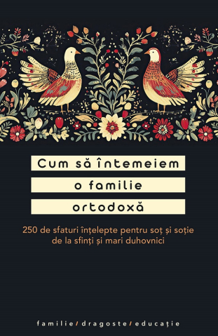 Sophia - Cum Să Întemeiem O Familie Ortodoxă. 250 De Sfaturi Înțelepte Pentru Soț Și Soție,  - Editura Sophia