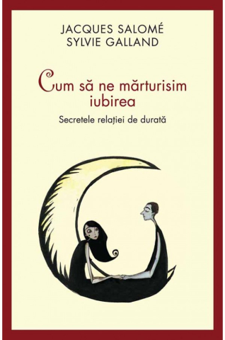 Carti - Cum Sa Ne Marturisim Iubirea Ed. Ii, Jacques Salome, Sylvie Galland  - Editura Curtea Veche