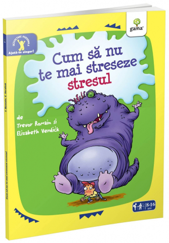 Grupe de varsta - Cum Sa Nu Te Mai Streseze Stresul, Elizabeth Verdick, Trevor Romain - Editura Gama