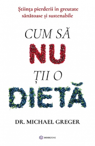 Carti - Cum Să Nu Ții O Dietă, Michael Greger - Editura Bookzone