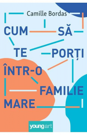 15-18 ani - Cum Sa Te Porti Intr-O Familie Mare, Camille Bordas - Editura Art