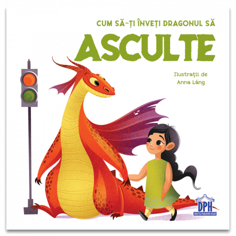Fictiune - Cum Sa-Ti Inveti Dragonul Sa Asculte, Eleonora Fornasar - Editura DPH