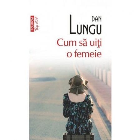Carti - Cum Sa Uiti O Femeie Top 10+ Nr.7, Dan Lungu - Editura Polirom