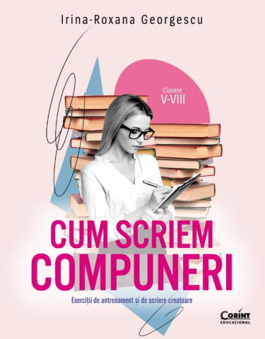 Edituri - Cum Scriem Compuneri Cls. V-Viii. Exercitii De Antrenament Si De Scriere Creatoare, Irina-Roxana Georgescu - Editura Corint