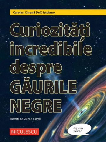Atlase si Dictionare - Curiozitati Incredibile Despre Gaurile Negre, Carolyn Cinami Decristofano - Editura Niculescu