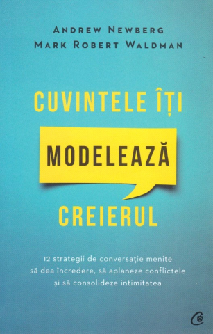 Curtea Veche - Cuvintele Iti Modeleaza Creierul (Editia a 2-a), Mark Robert Waldman, Andrew Newberg - Editura Curtea Veche