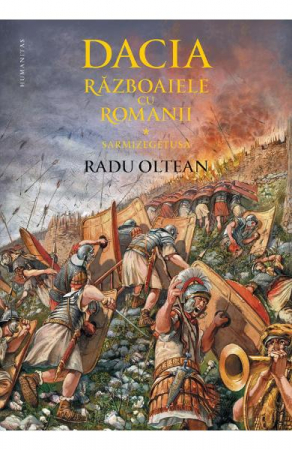 Istorie universala - Dacia.Razboaiele Cu Romanii.Sarmizegetusa, Radu Oltean  - Editura Humanitas
