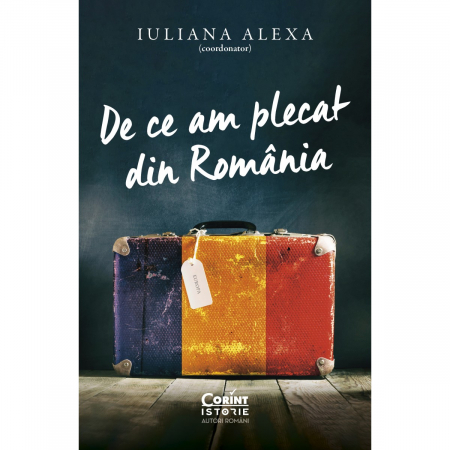 Eseistica - De Ce Am Plecat Din Romania, Iuliana Alexa (Coordonator) - Editura Corint