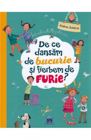De Ce Dansam De Bucurie Si Fierbem De Furie?, Andrea Schütze, Ilustrații: Dagmar Henze - Editura DPH