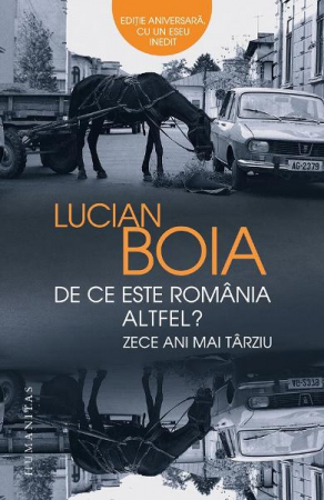 Eseistica - De Ce Este Romania Altfel?Zece Ani Mai Tarziu, Lucian Boia  - Editura Humanitas