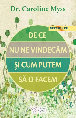 Carti - De Ce Nu Ne Vindecăm Şi Cum Putem Să O Facem? ,Caroline Myss - Editura For You