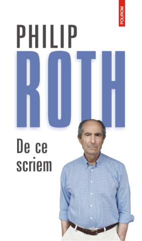 Eseistica - De Ce Scriem, Philip Roth - Editura Polirom