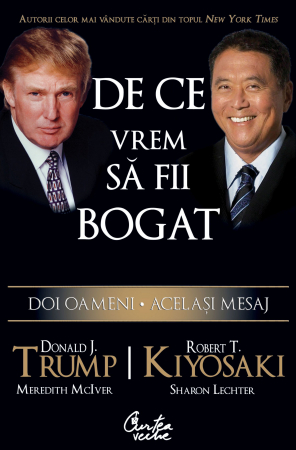 De Ce Vrem Sa Fii Bogat, Robert T. Kiyosaki,Donald J. Trump - Editura Curtea Veche