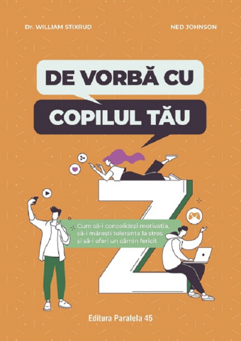 Parenting - De Vorba Cu Copilul Tau. Cum Sa-I Consolidezi Motivatia, Sa-I Maresti Toleranta La Stres Si Sa-I Oferi Un Camin Fericit, William Stixrud, Ned Johnson - Editura Paralela 45