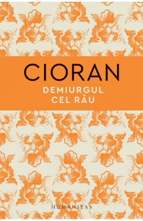 Filosofie - Demiurgul Cel Rau, Emil Cioran  - Editura Humanitas