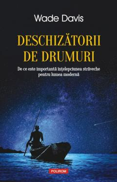 Eseistica - Deschizatorii De Drumuri, Wade Davis - Editura Polirom