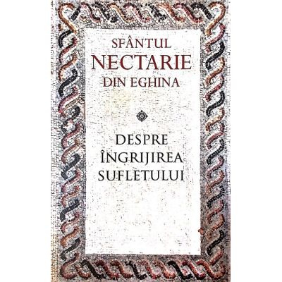 Carti - Despre Ingrijirea Sufletului, Sf. Nectarie De Eghina - Editura Sophia