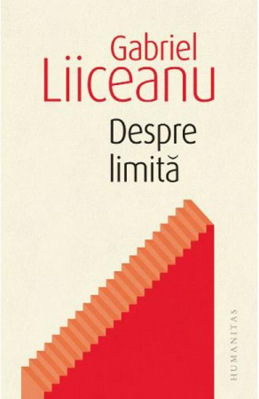 Filosofie - Despre Limita, Gabriel Liiceanu  - Editura Humanitas