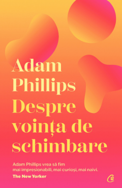 Curtea Veche - Despre Vointa De Schimbare, Adam Phillips - Editura Curtea Veche