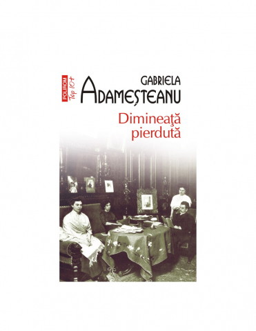 Literatura Universala - Dimineata Pierduta Top 10+ Nr 22 Ed 2023, Gabriela Adameșteanu - Editura Polirom