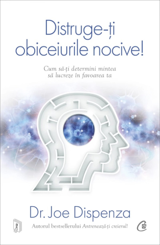 Dezvoltare personala - Distruge-Ti Obiceiurile Nocive! Ed.V, Joe Dispenza - Editura Curtea Veche