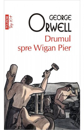 Carti - Drumul Spre Wigan Pier Top 10+ Nr 465, George Orwell - Editura Polirom