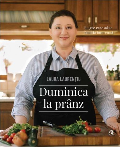 Carti culinare - Duminica La Pranz, Laura Laurentiu - Editura Curtea Veche