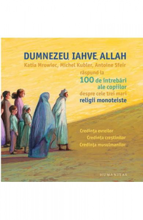 Dumnezeu, Iahve, Allah, Katia Mrowiec, Michel Kubler, Antoine Sfeir  - Editura Humanitas