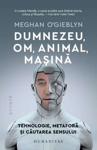 Stiinta - Dumnezeu, Om, Animal, Mașină, Meghan O'Gieblyn  - Editura Humanitas