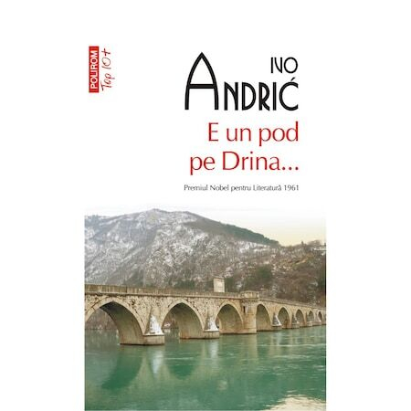Carti - E Un Pod Pe Drina Top 10+ Nr 506, Ivo Andric - Editura Polirom