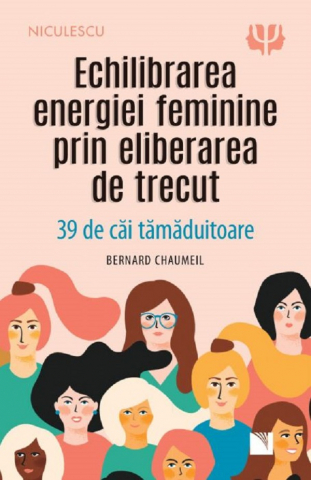15-18 ani - Echilibrarea Energiei Feminine Prin Eliberarea De Trecut, Bernard Chaumeil - Editura Niculescu