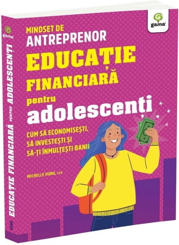 Carti - Educatie Financiara Pentru Adolescenti. , Michelle Hung - Editura Gama