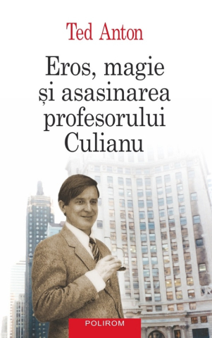 Carti - Eros, Magie Și Asasinarea Profesorului Culianu, Ted Anton - Editura Polirom