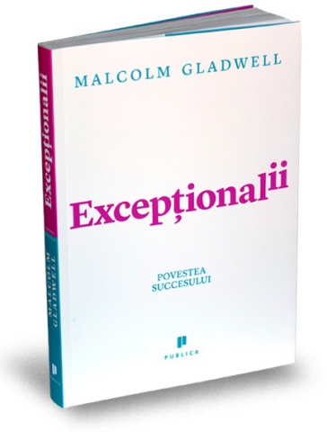 Publica - Exceptionalii. Povestea Succesului, Malcolm Gladwell - Editura Publica