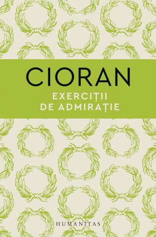 Carti - Exercitii De Admiratie, Emil Cioran - Editura Humanitas