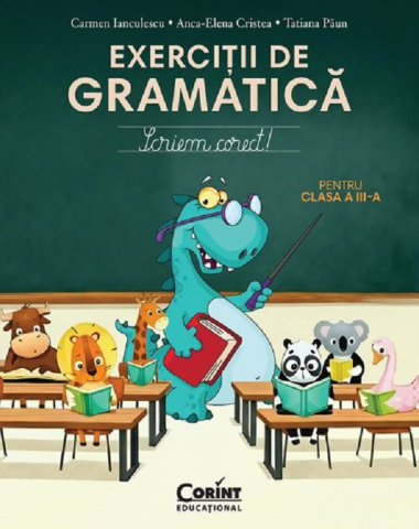 Manuale si auxiliare scolare - Exerciții De Gramatică Pentru Clasa A Iii-A. Scriem Corect!, Tatiana Paun, Carmen Ianculescu, Anca Elena Cristea - Editura Corint