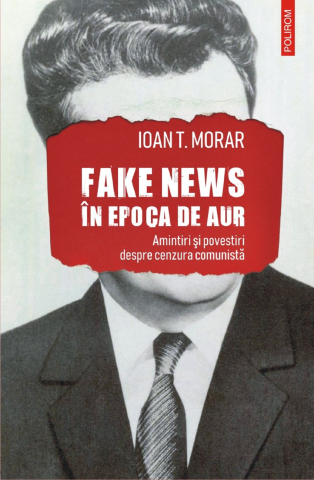 Biografii - Fake News In Epoca De Aur, Ioan T. Morar - Editura Polirom