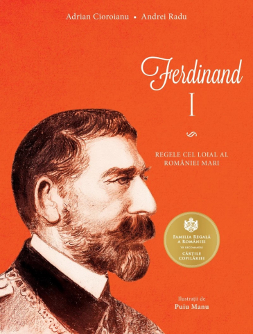 Autori romani - Ferdinand I. Regele Cel Loial Al României Mari, Adrian Cioroianu , Andrei Radu - Editura Curtea Veche